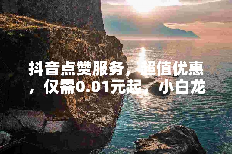 抖音点赞服务，超值优惠，仅需0.01元起，小白龙马山有限责任公司 - 快手粉丝速增方案，全民K歌听众量提升专家，热血重燃你的社交媒体影响力！