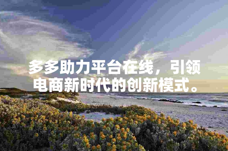 多多助力平台在线，引领电商新时代的创新模式。