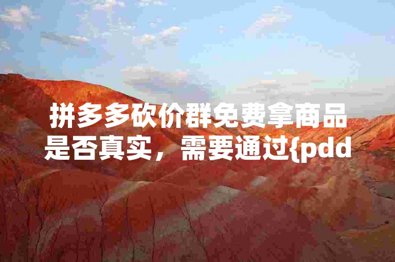 拼多多砍价群免费拿商品是否真实，需要通过{pdd互助网站}来验证。
