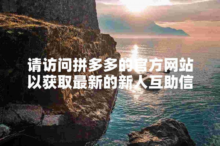 请访问拼多多的官方网站以获取最新的新人互助信息。