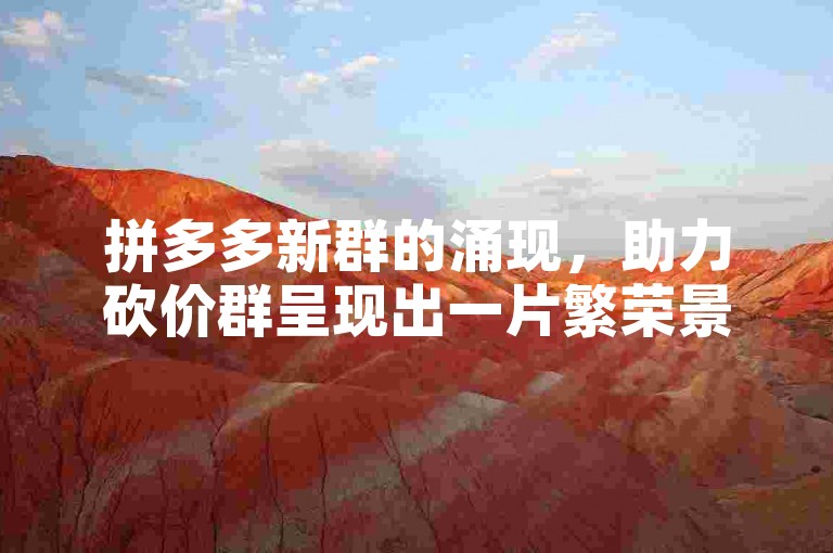 拼多多新群的涌现，助力砍价群呈现出一片繁荣景象。