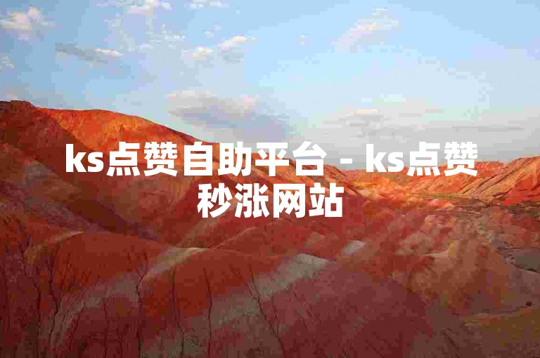 ks点赞自助平台 - ks点赞秒涨网站