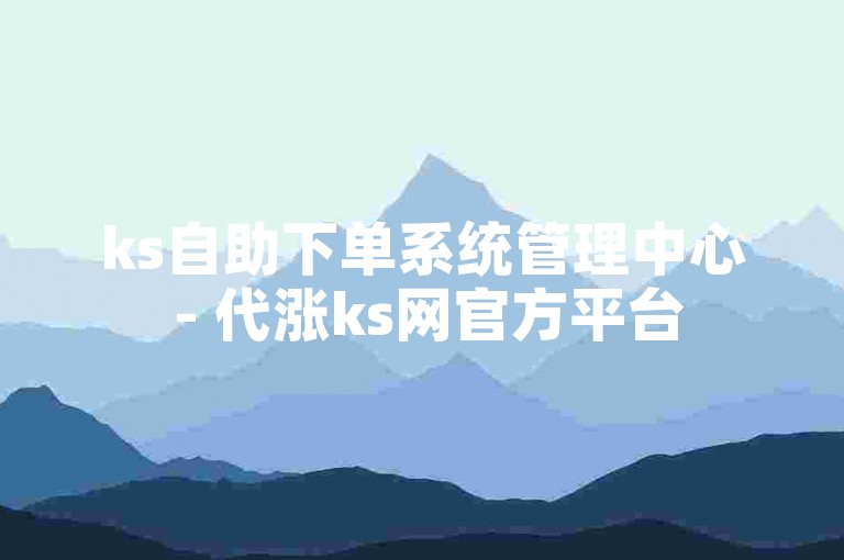 ks自助下单系统管理中心 - 代涨ks网官方平台