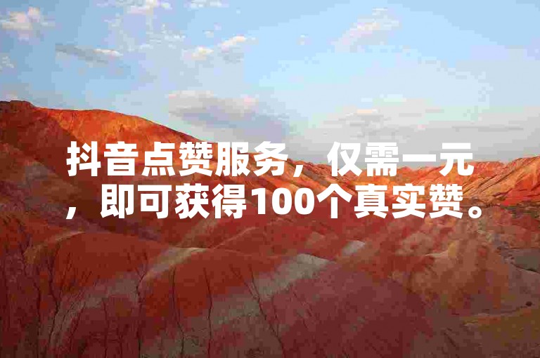 抖音点赞服务，仅需一元，即可获得100个真实赞。