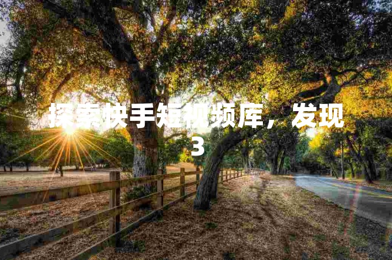 探索快手短视频库，发现3500部精选优质内容。