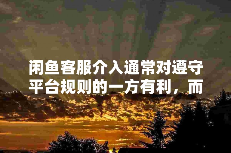 闲鱼客服介入通常对遵守平台规则的一方有利，而KS业务下单平台提供秒到服务，dy业务以全网最低价吸引用户，qq业务网则专注于提供相关服务。
