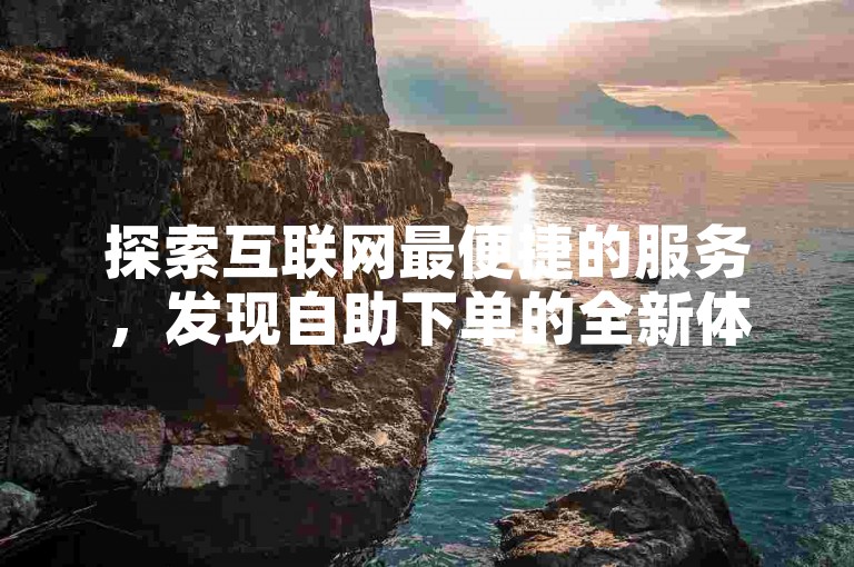 探索互联网最便捷的服务，发现自助下单的全新体验。