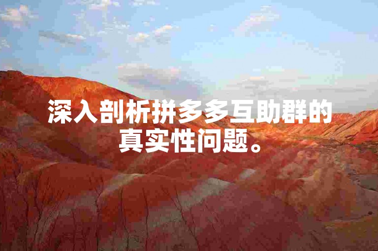 深入剖析拼多多互助群的真实性问题。