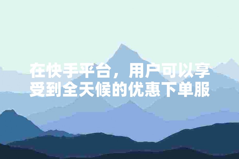 在快手平台，用户可以享受到全天候的优惠下单服务，这一特色使其成为SEO优化的有力工具。