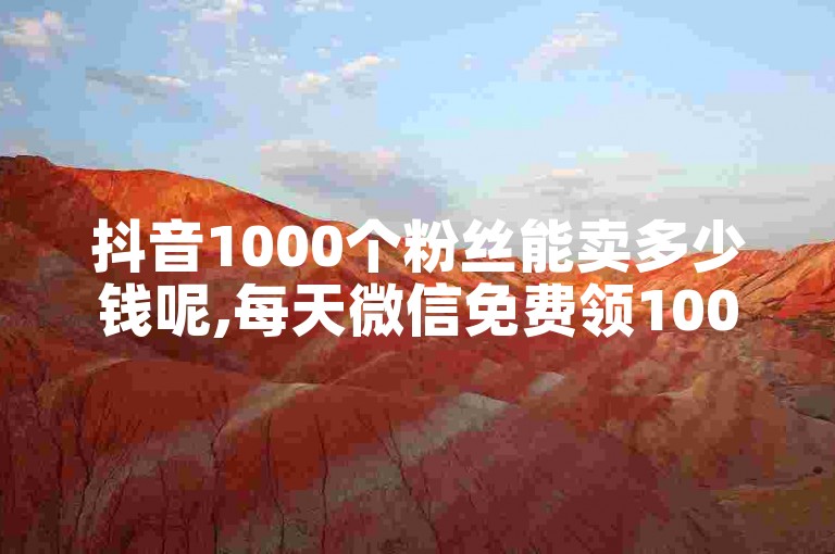 抖音1000个粉丝能卖多少钱呢,每天微信免费领10000赞 - 抖音点赞免费点赞软件 - 快手怎么查自己点过的赞