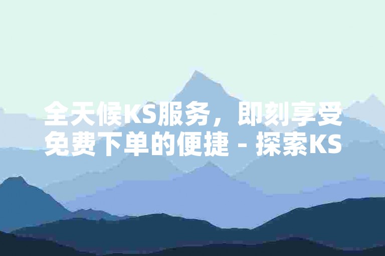 全天候KS服务，即刻享受免费下单的便捷 - 探索KS白业务，体验经济实惠的自助下单乐趣。