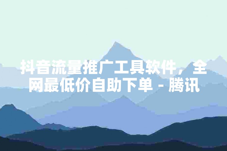 抖音流量推广工具软件，全网最低价自助下单 - 腾讯视频会员VIP免费领取最新优惠。