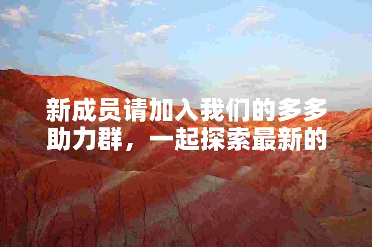 新成员请加入我们的多多助力群，一起探索最新的拼多多砍价技巧和软件！