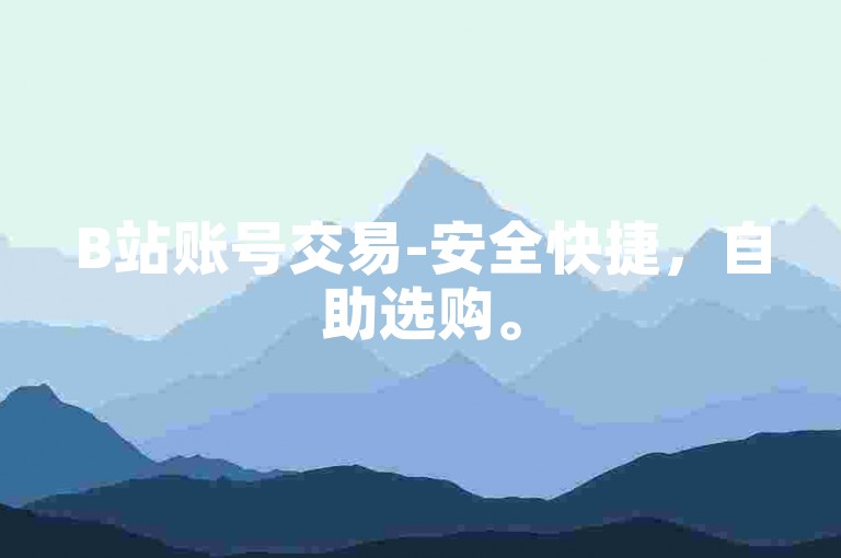 B站账号交易-安全快捷，自助选购。