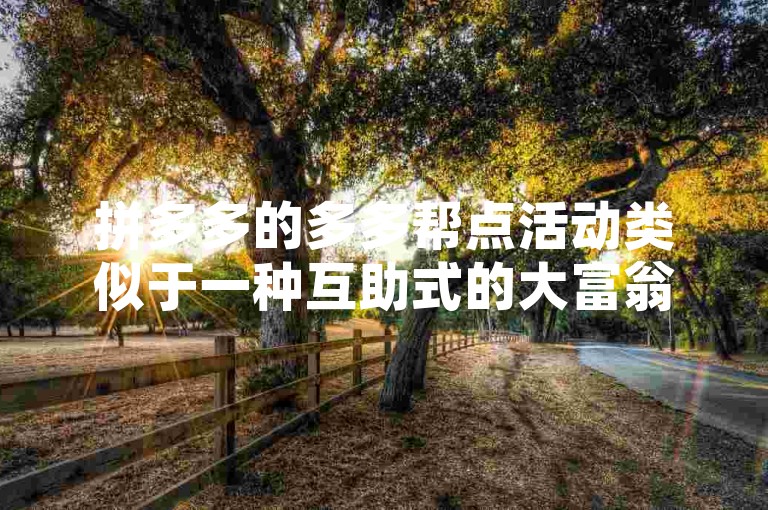 拼多多的多多帮点活动类似于一种互助式的大富翁游戏，通过朋友间的帮助与互动，参与者有机会赢取奖励。