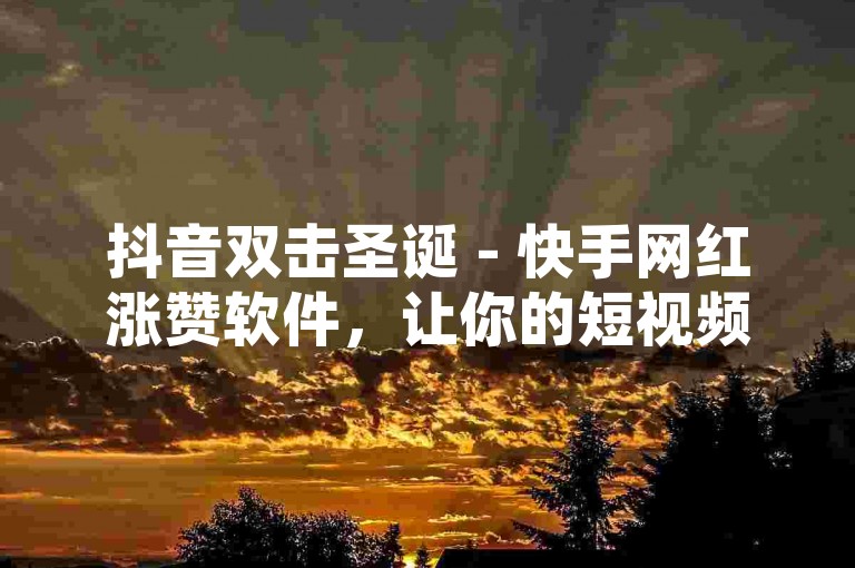 抖音双击圣诞 - 快手网红涨赞软件，让你的短视频瞬间火爆全网。
