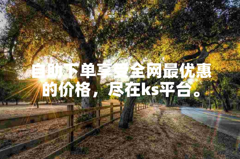 自助下单享受全网最优惠的价格，尽在ks平台。