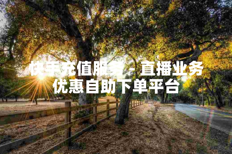 快手充值服务 - 直播业务优惠自助下单平台