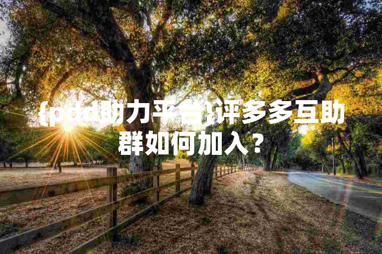 {pdd助力平台}评多多互助群如何加入？