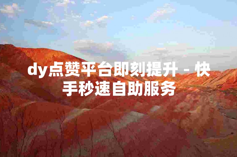 dy点赞平台即刻提升 - 快手秒速自助服务