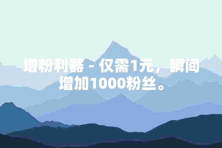 增粉利器 - 仅需1元，瞬间增加1000粉丝。