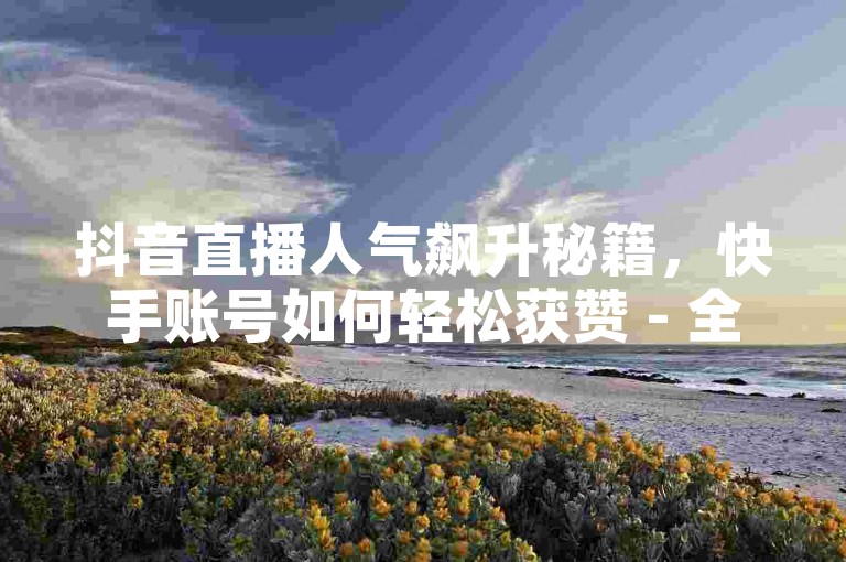 抖音直播人气飙升秘籍，快手账号如何轻松获赞 - 全网最便宜的QQ业务卡盟，影视会员优惠发卡平台。