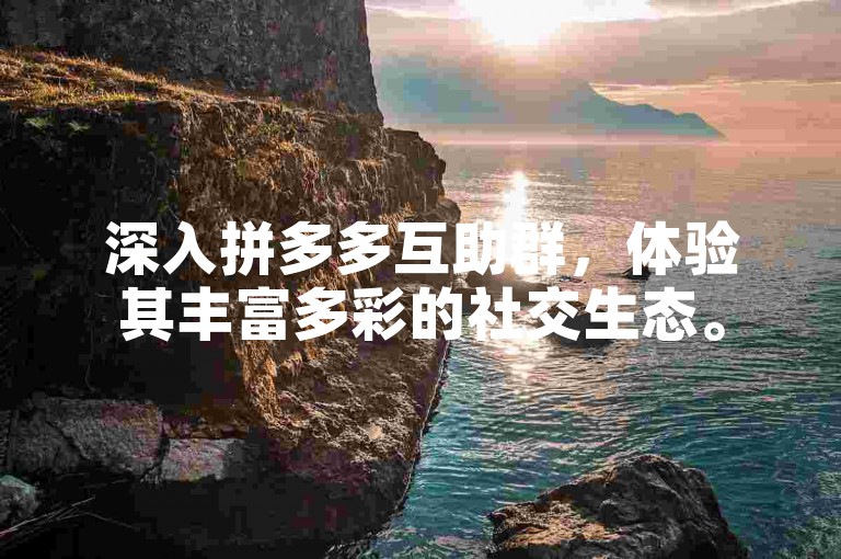 深入拼多多互助群，体验其丰富多彩的社交生态。