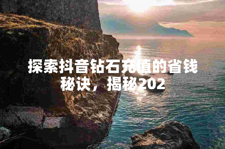 探索抖音钻石充值的省钱秘诀，揭秘2025年最实用的充值优惠策略！