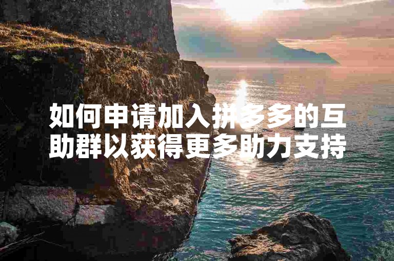 如何申请加入拼多多的互助群以获得更多助力支持呢？