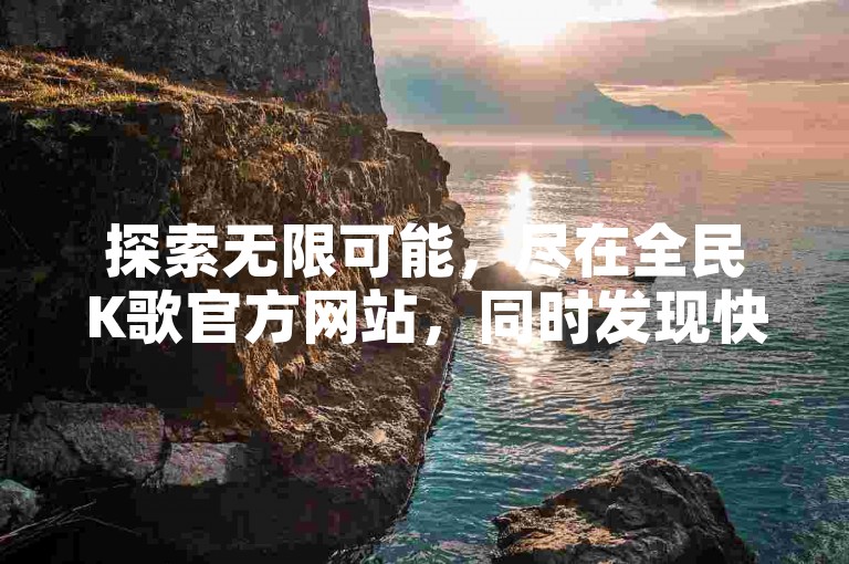 探索无限可能，尽在全民K歌官方网站，同时发现快手小号批发自动发卡平台，体验十大不封号直播平台的激情与辅助货源发卡网的便捷。