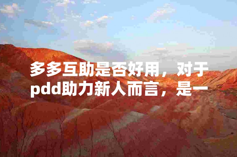 多多互助是否好用，对于pdd助力新人而言，是一个值得探讨的问题。