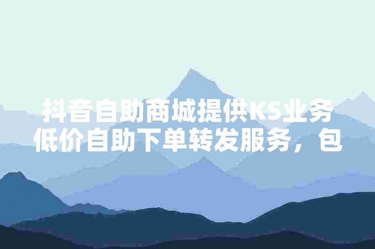 抖音自助商城提供KS业务低价自助下单转发服务，包括QQ音乐真人粉丝下单。
