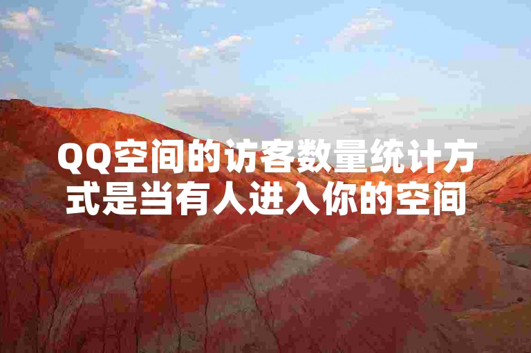 QQ空间的访客数量统计方式是当有人进入你的空间浏览时，系统会自动记录并累加该访客的人数，而空间访客人数通常是没有明确限制的。