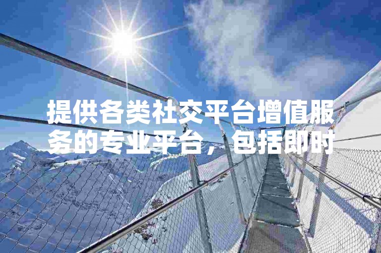 提供各类社交平台增值服务的专业平台，包括即时增加空间人气的服务。