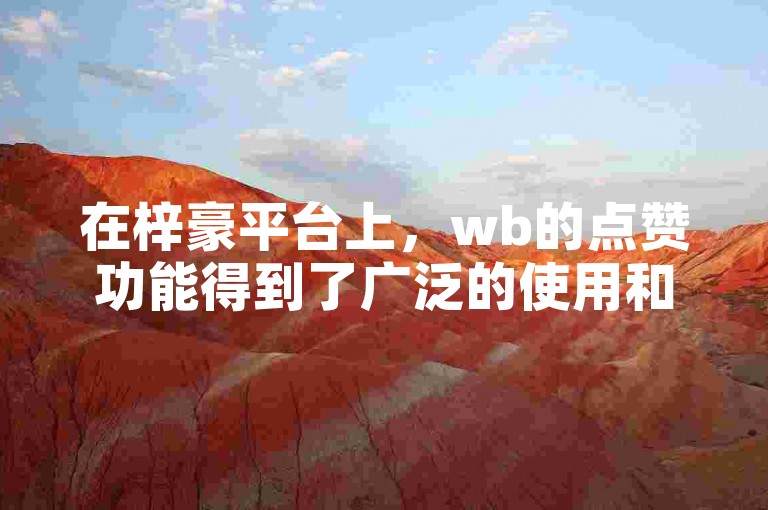 在梓豪平台上，wb的点赞功能得到了广泛的使用和认可。