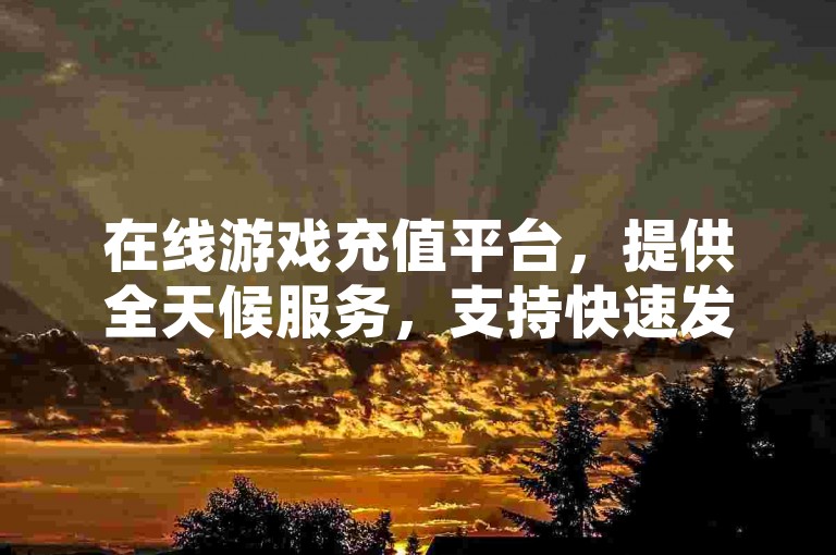 在线游戏充值平台，提供全天候服务，支持快速发货的抖音点赞与空间赞自助下单系统。