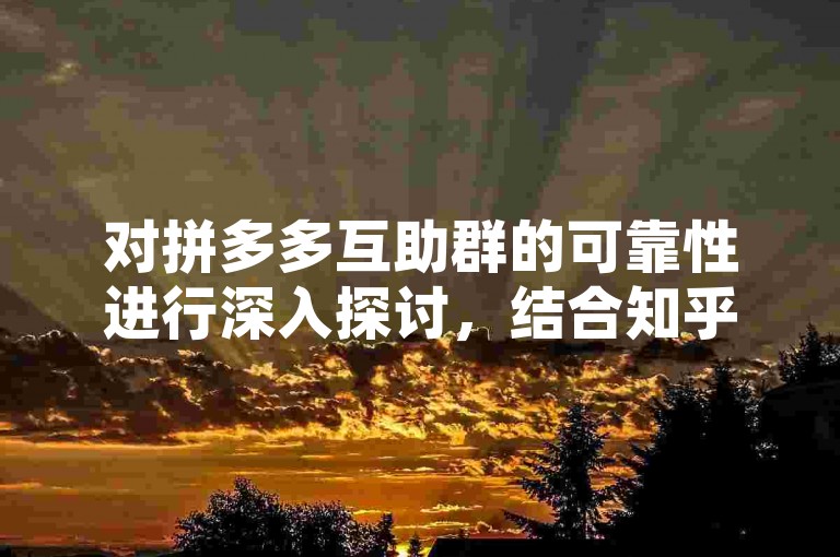 对拼多多互助群的可靠性进行深入探讨，结合知乎用户的观点分析。