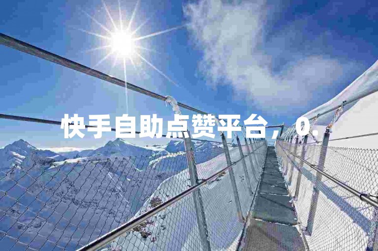 快手自助点赞平台，0.5元就能获得1000赞，方便快捷。