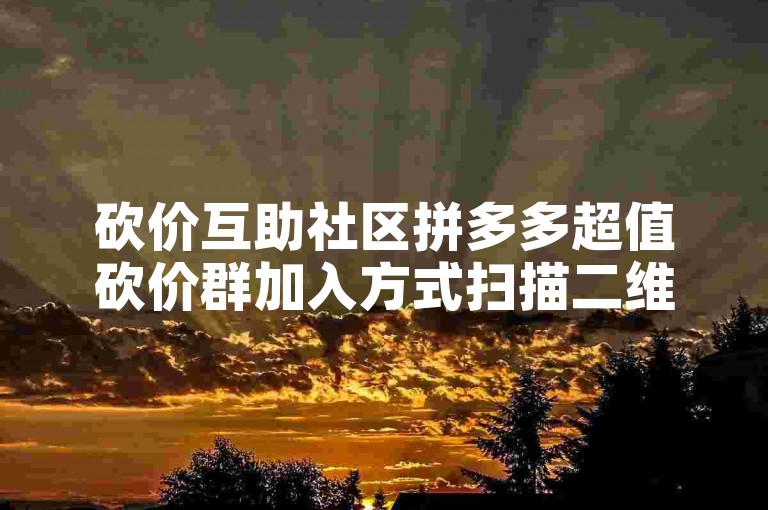 砍价互助社区拼多多超值砍价群加入方式扫描二维码。