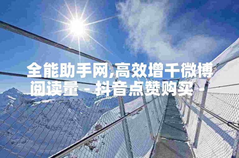 全能助手网,高效增千微博阅读量 - 抖音点赞购买 - 快手粉丝快速增加