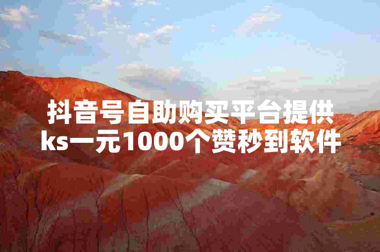 抖音号自助购买平台提供ks一元1000个赞秒到软件服务。