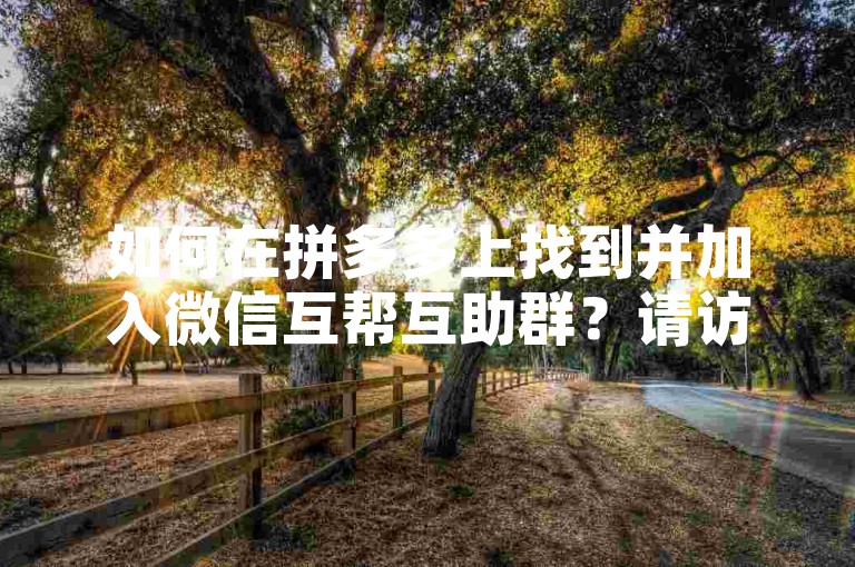 如何在拼多多上找到并加入微信互帮互助群？请访问多多互助网站获取详细信息。