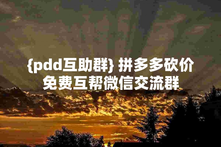 {pdd互助群} 拼多多砍价免费互帮微信交流群