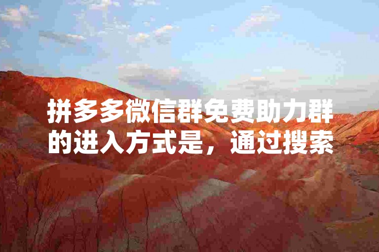 拼多多微信群免费助力群的进入方式是，通过搜索pdd助力新人号加入。