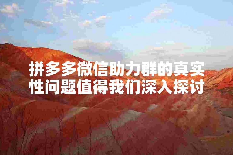 拼多多微信助力群的真实性问题值得我们深入探讨。