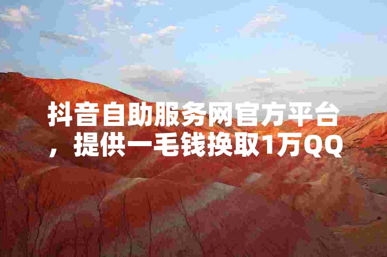 抖音自助服务网官方平台，提供一毛钱换取1万QQ赞的超值服务。