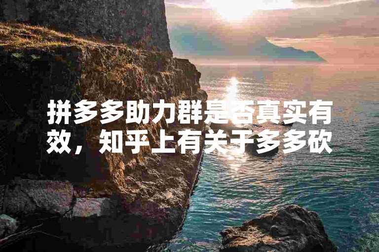 拼多多助力群是否真实有效，知乎上有关于多多砍价软件的讨论。