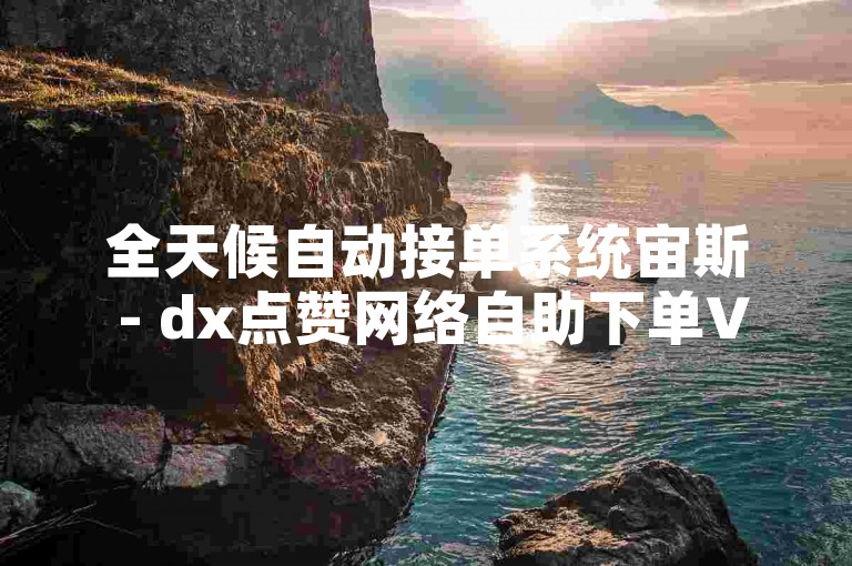 全天候自动接单系统宙斯 - dx点赞网络自助下单VX