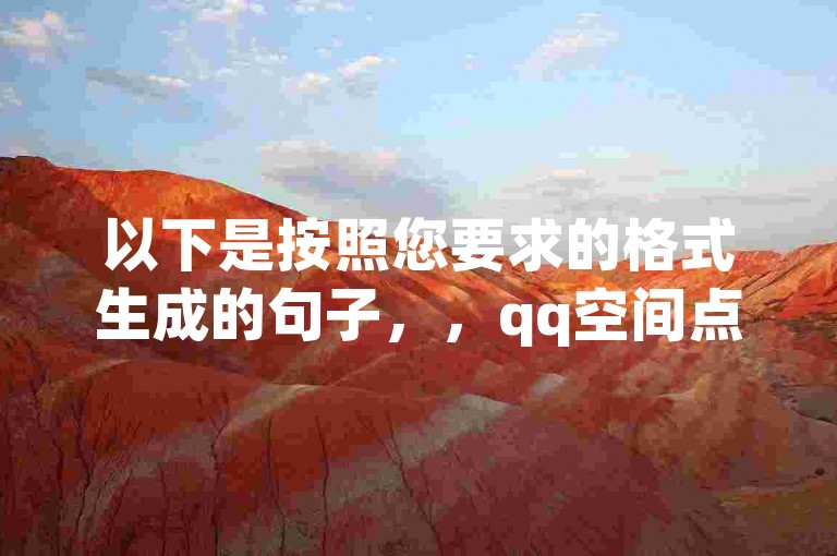 以下是按照您要求的格式生成的句子，，qq空间点赞次数如何提升（怎样使空间获得更多点赞）