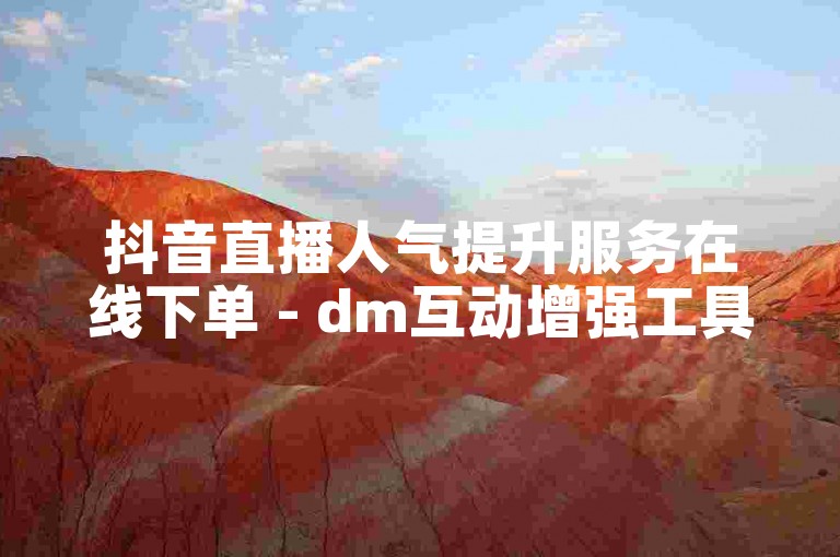 抖音直播人气提升服务在线下单 - dm互动增强工具虚拟商城